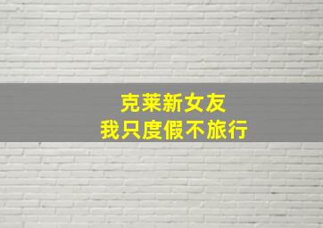 克莱新女友 我只度假不旅行